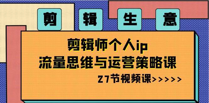 剪辑师个人IP流量思维与运营策略课，27节视频课程全揭秘！-玖儿的学习笔记
