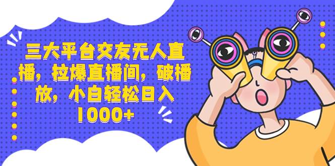 【独家秘籍】三大平台交友无人直播，轻松拉爆直播间流量，日入1000！-玖儿的学习笔记