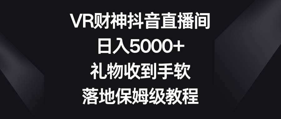 VR财神无人直播，日入5000，礼物收到手软，落地保姆级教程-玖儿的学习笔记