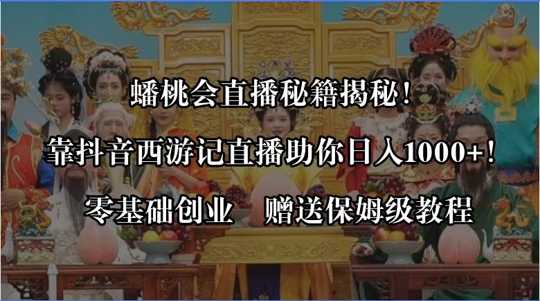 蟠桃会直播秘籍揭秘！零基础创业，通过抖音西游记直播日入1000，赠保姆级教程-玖儿的学习笔记