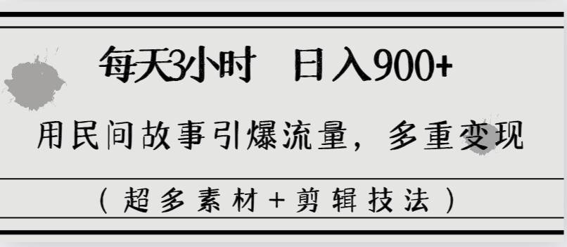 【日入900，民间故事引爆流量】三小时玩转变现！-玖儿的学习笔记