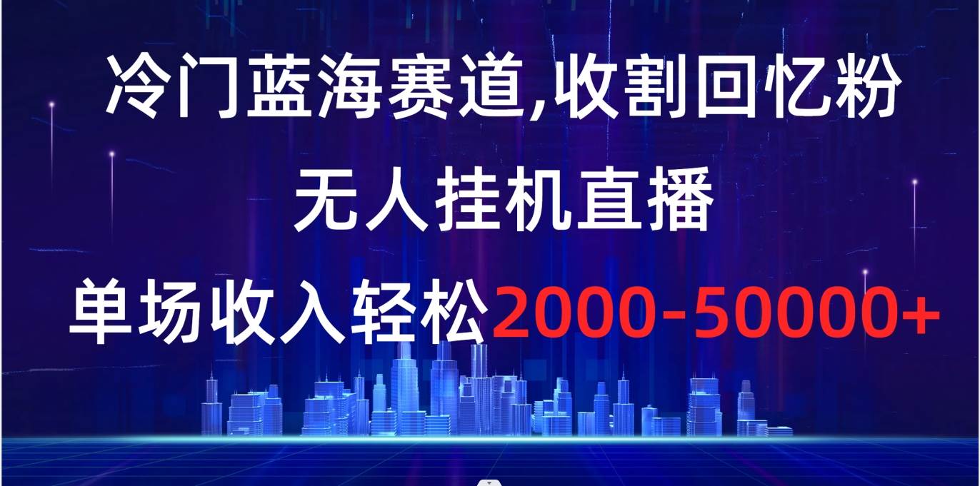 【冷门蓝海项目】收割回忆粉，无人挂机直播，单场收入轻松2000-5w！实操过程、变现方式一一揭秘！-玖儿的学习笔记