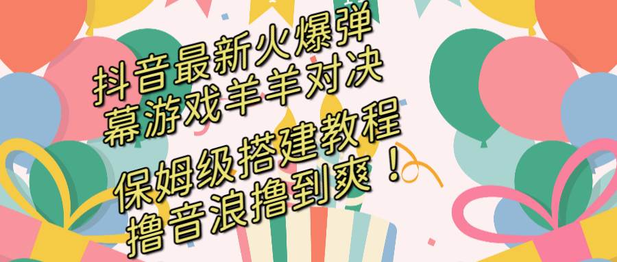 【抖音】保姆级羊羊对决开播教程，撸音浪直接撸到爽！平台流量扶持，小白也能搭建！-玖儿的学习笔记