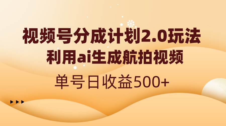 视频号分成计划2.0，利用AI生成航拍视频，日收益500！快来学习实操技巧！-玖儿的学习笔记