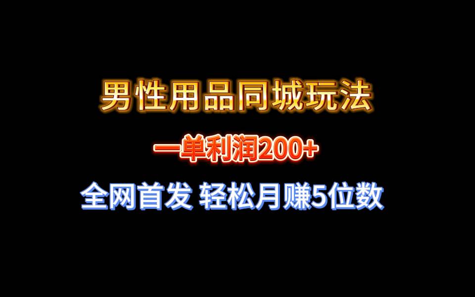 【揭秘】男性用品同城玩法，轻松月赚5位数！全网首发，一单利润200！-玖儿的学习笔记