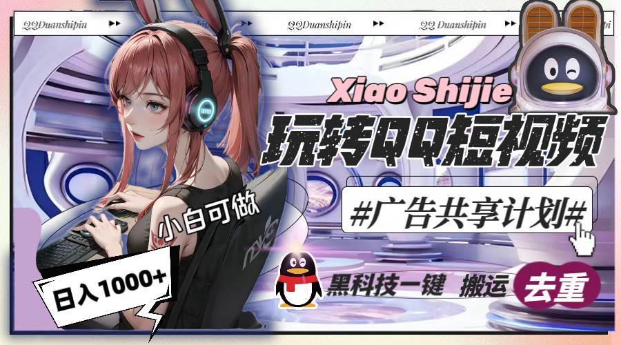 QQ短视频广告共享计划，黑科技一键搬运，轻松玩转每天1000收入！-玖儿的学习笔记