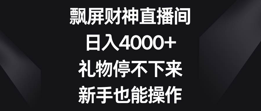 【飘屏财神无人直播】轻松日入4000！新手也能操作，礼物不停涌现！-玖儿的学习笔记