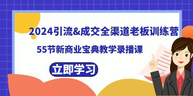 2024引流成交全渠道老板训练营：线下引流、流量成交、抖音流量，教你打造商业宝典！-玖儿的学习笔记