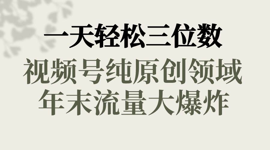 【独家教程】视频号纯原创领域，一天轻松三位数！年末流量大爆炸，春节童子送祝福！快来学习如何轻松完成原创作品，同时开发其他平台的变现方式！-玖儿的学习笔记