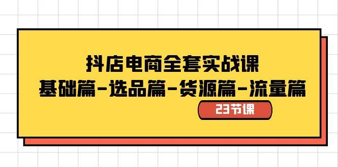 抖店电商实战课：基础、选品、货源、流量全解析，23节课全面指导-玖儿的学习笔记