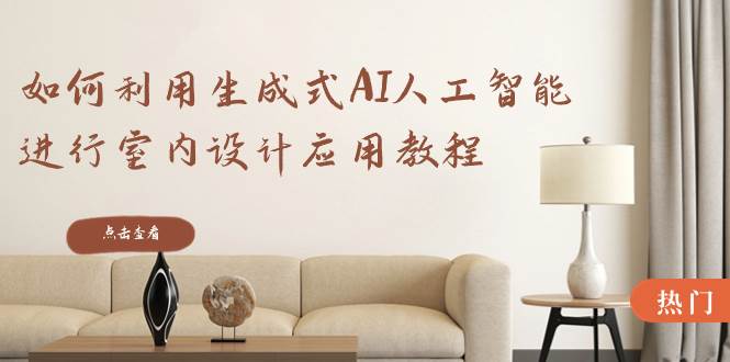 生成式AI人工智能室内设计应用教程，轻松打造理想空间！22节课教你如何利用AI进行室内设计！-玖儿的学习笔记