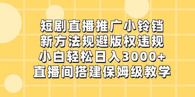 短剧直播推广小铃铛，规避版权违规，小白轻松日入3000，直播间搭建方法-玖儿的学习笔记