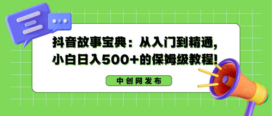 抖音故事宝典：保姆级教程，小白日入500！学习从入门到精通！-玖儿的学习笔记