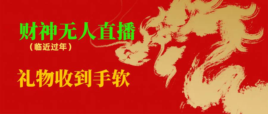 临近年节必火的挂机项目！财神爷无人直播间，礼物收到手软！-玖儿的学习笔记