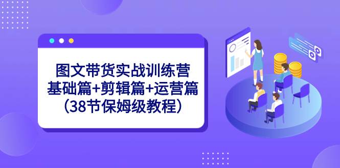 图文带货实战训练营：基础篇 剪辑篇 运营篇（38节保姆级教程）如何快速破播，吸引精准购物粉！-玖儿的学习笔记