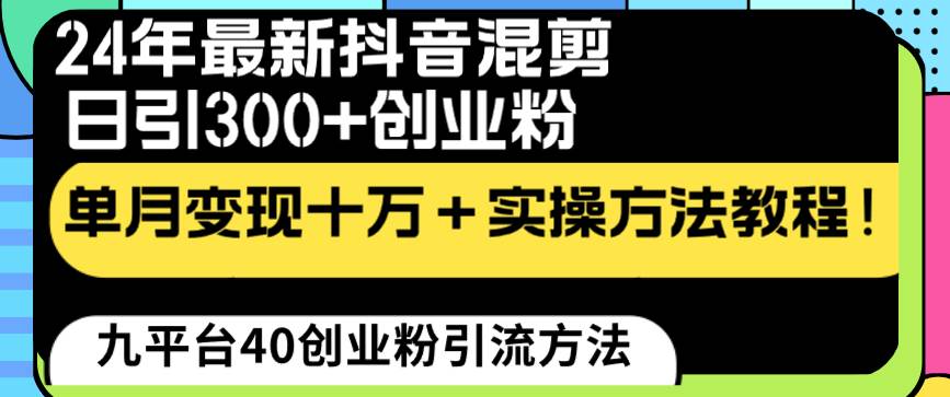 【抖音混剪引流】24年创业粉“割韭菜”单月变现十万！流量稳定引300，实操教程免费学！-玖儿的学习笔记