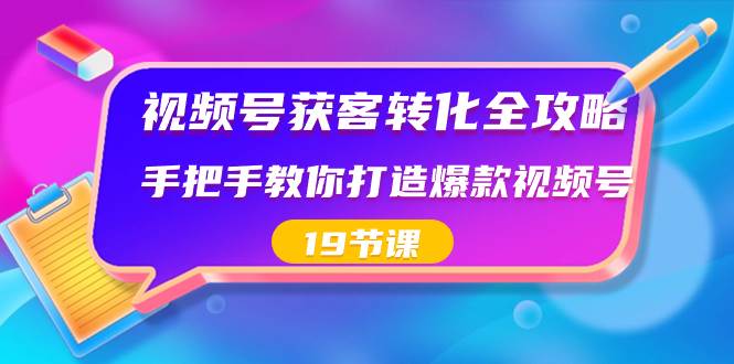 【视频号获客转化攻略】从零到爆款，打造低成本高效率引流获客的视频号（19节课）-玖儿的学习笔记