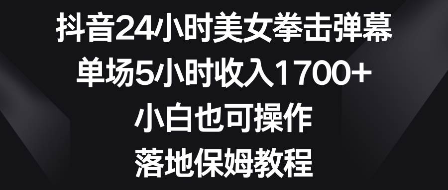 抖音24小时美女拳击弹幕揭秘：小白可操作，单场5小时收入1700，落地保姆教程大揭秘！-玖儿的学习笔记
