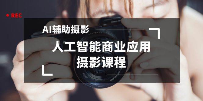 2024年AI辅助摄影商业应用课程 | 人工智能摄影培训 | 37节课程详解-玖儿的学习笔记