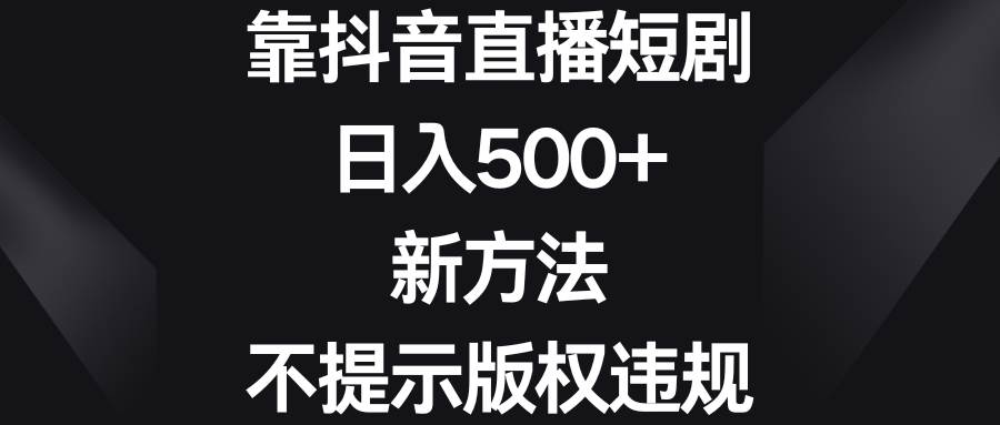 抖音直播短剧 | 日入500 | 新方法不违规-玖儿的学习笔记