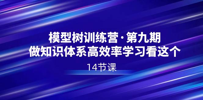 模型树特训营·高效率学习 | 知识体系训练 | 第九期14节课程-玖儿的学习笔记