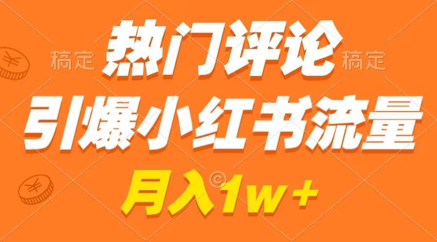 热门评论引爆小红书流量，月入过万不是梦！手把手教你制作作品和接广告！-玖儿的学习笔记