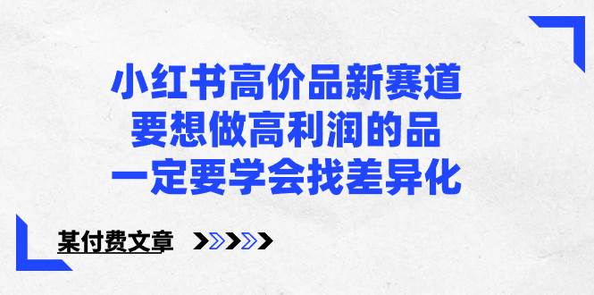 找差异化！小红书高价品新赛道，教你做高利润的产品【某付费文章】-玖儿的学习笔记