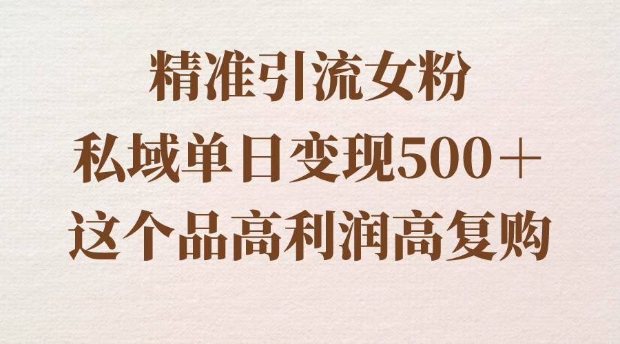 私域引流女粉，高利润高复购，单日变现500＋！保姆级实操教程分享！-玖儿的学习笔记