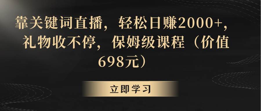 无需露脸的关键词直播，每天赚2000，礼物收不停，保姆级课程免费分享！-玖儿的学习笔记