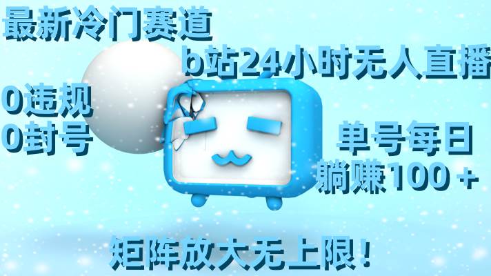 b站冷门赛道，24小时无人直播，0违规0封号，躺赚100+！矩阵放大无上限！-玖儿的学习笔记