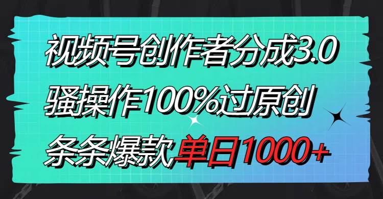 视频号创作者分成3.0玩法！骚操作100%过原创，爆款视频单日1000收入！-玖儿的学习笔记