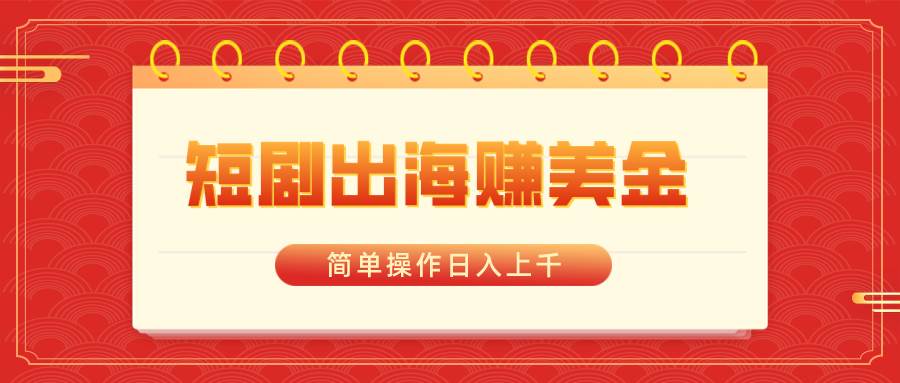 短剧出海赚美金，简单操作日入上千！下载短剧、ai一键推广，外国人疯狂追捧！-玖儿的学习笔记