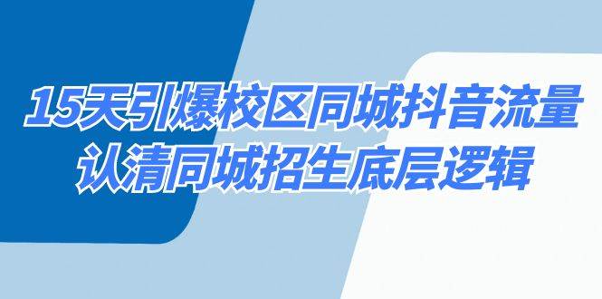 15天引爆校区同城抖音流量，实现校区招生底层逻辑，高效招生秘籍揭秘！-玖儿的学习笔记