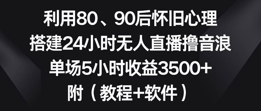 怀旧心理撸音浪：搭建24小时无人直播，轻松享受高收益！-玖儿的学习笔记