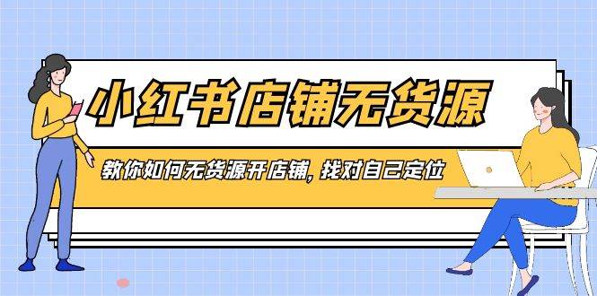 小红书店铺无货源：从定位到爆款，一站式教你开店！-玖儿的学习笔记