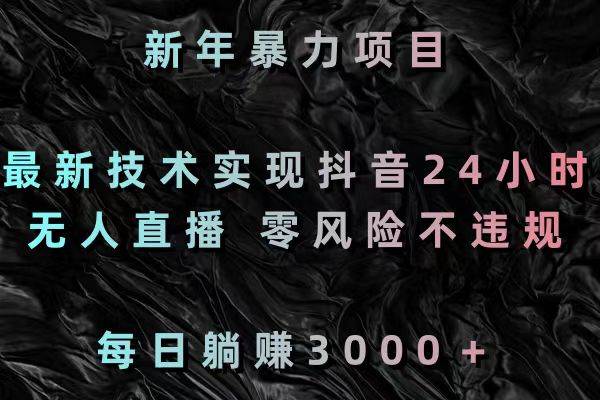 新年暴力项目，最新技术实现抖音24小时无人直播，零违规风险，每天躺赚3000+！-玖儿的学习笔记