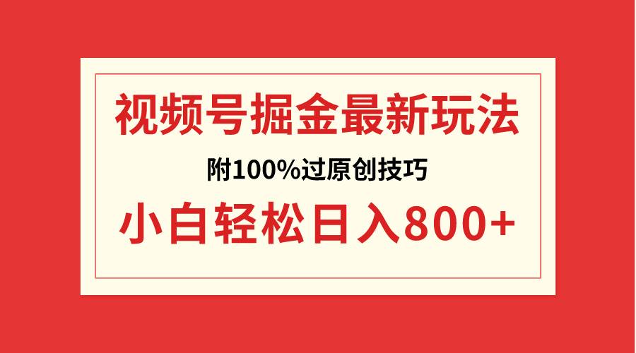 视频号掘金，小白轻松日入800！100%过原创技巧揭秘，高收益项目分享-玖儿的学习笔记