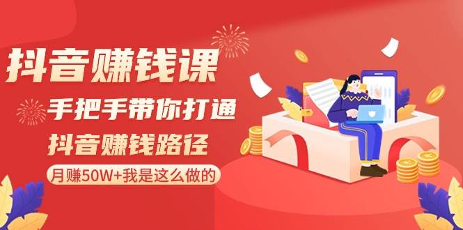抖音赚钱课程：手把手带你打通抖音赚钱路径！月赚50W，内部曝光玩法全解析！-玖儿的学习笔记