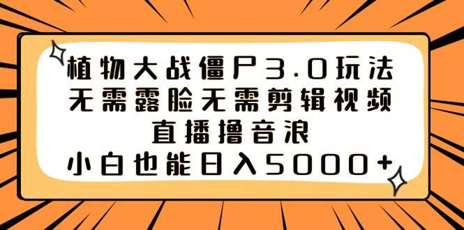 植物大战僵尸3.0新玩法：无需露脸，直播撸音浪，小白也能轻松日入5000！-玖儿的学习笔记