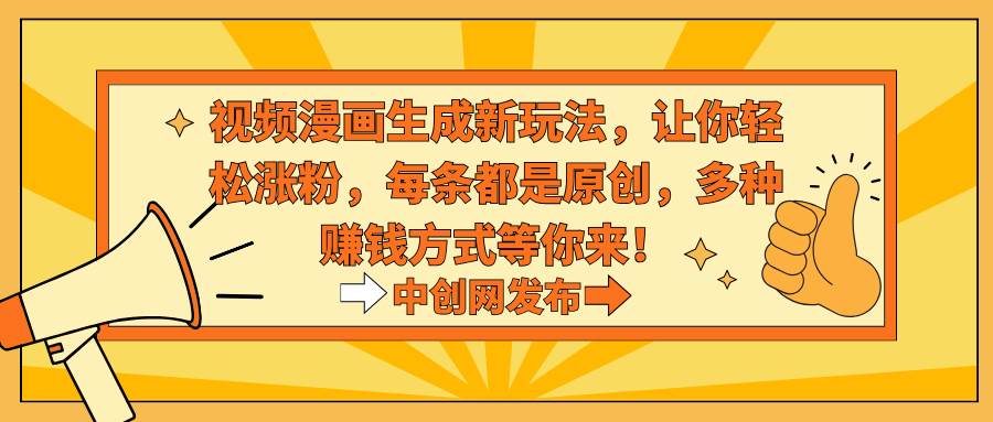 【视频漫画生成新玩法】轻松涨粉，每条原创，多种赚钱方式等你来！-玖儿的学习笔记