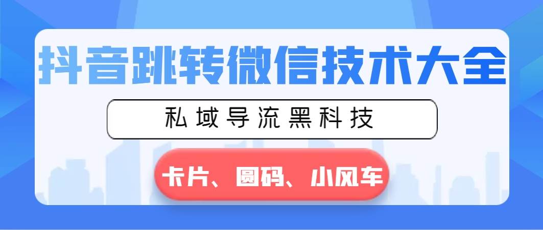 【抖音跳转微信技术大全】私域导流黑科技全面解析，卡片、圆码、小风车等跳转技术详细教程！-玖儿的学习笔记