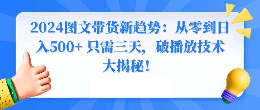 2024图文带货新趋势揭秘！三天从零到日入500+，破播放技术大揭秘！-玖儿的学习笔记