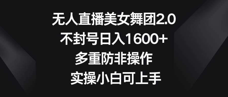 独家秘籍揭密！无人直播美女舞团2.0，不封号日入1600+，让小白也能轻松上手！-玖儿的学习笔记