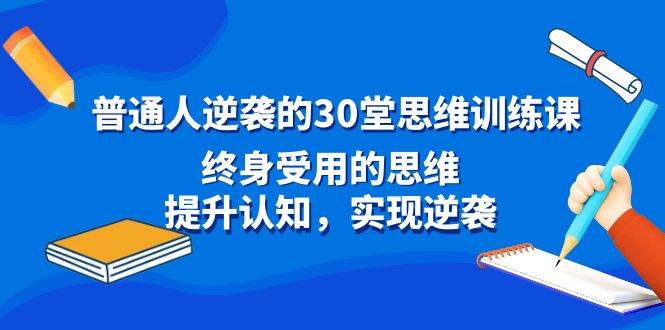 普通人逆袭的30堂思维训练课，提升认知，实现逆袭，助你成为有出息的人！-玖儿的学习笔记