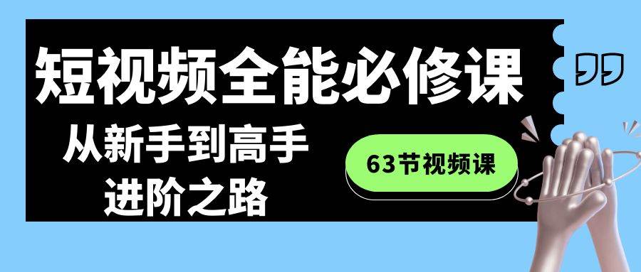 从零基础到高手，打造专业短视频的全能必修课程（涵盖63节视频课）-玖儿的学习笔记