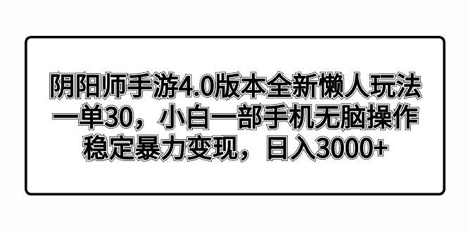 阴阳师手游4.0版本全新懒人玩法，一单30，小白一部手机无脑操作，稳定暴力变现-玖儿的学习笔记