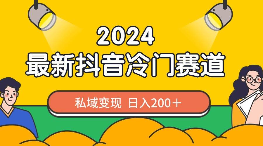 2024抖音最新冷门赛道，私域变现轻松日入200＋，作品制作简单，流量爆炸-玖儿的学习笔记