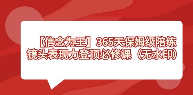 【信念 为王】365天-保姆级陪练，镜头表现力登顶必修课（无水印）-玖儿的学习笔记
