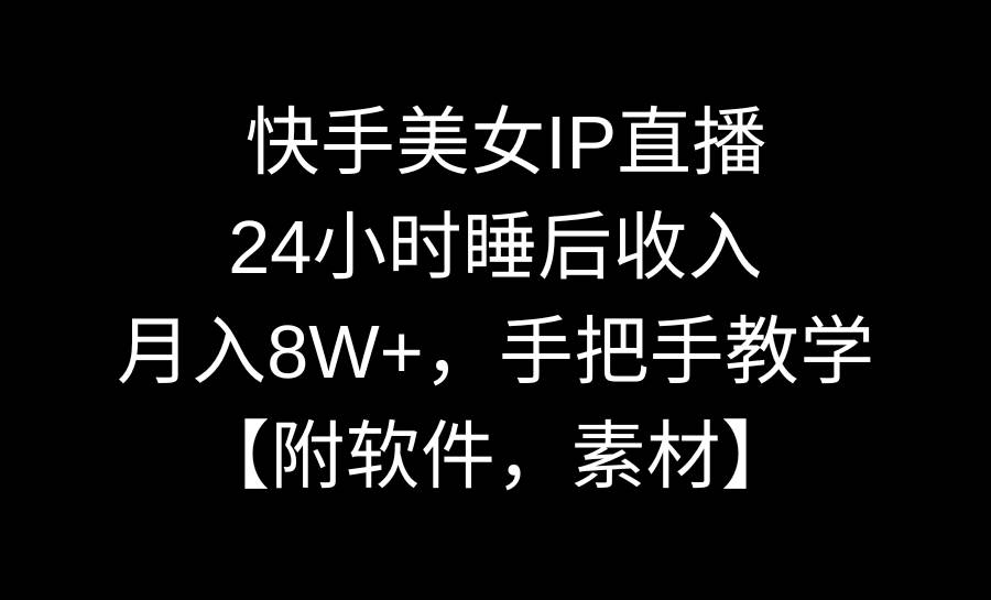 快手美女IP直播，24小时睡后收入，月入8W+，手把手教学【附软件，素材】-玖儿的学习笔记