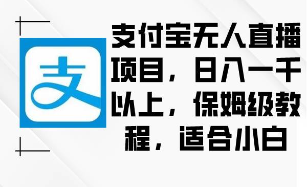 支付宝无人直播项目揭秘！小白日入一千以上，保姆级教程全解析！-玖儿的学习笔记